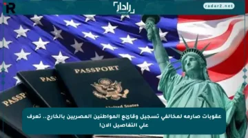 عقوبات صارمة لمخالفي تسجيل وقائع المواطنين المصريين بالخارج.. تعرف على التفاصيل الآن!